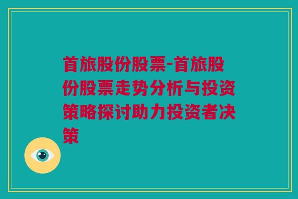 首旅股份股票-首旅股份股票走势分析与投资策略探讨助力投资者决策