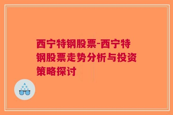 西宁特钢股票-西宁特钢股票走势分析与投资策略探讨