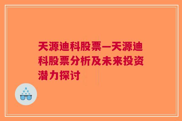 天源迪科股票—天源迪科股票分析及未来投资潜力探讨