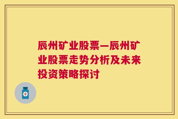 辰州矿业股票—辰州矿业股票走势分析及未来投资策略探讨