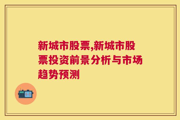 新城市股票,新城市股票投资前景分析与市场趋势预测