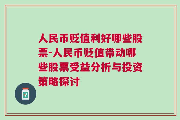 人民币贬值利好哪些股票-人民币贬值带动哪些股票受益分析与投资策略探讨