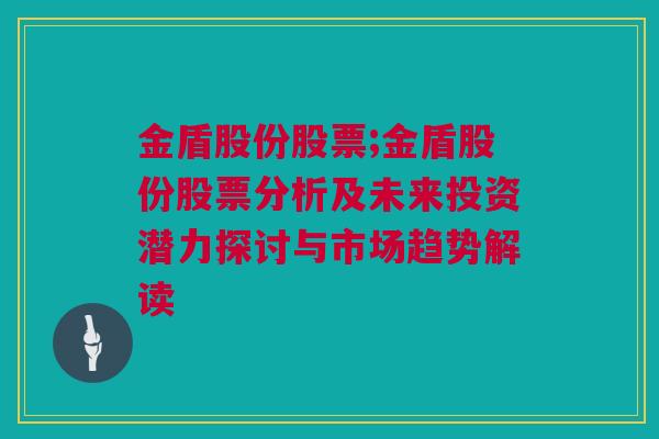 金盾股份股票;金盾股份股票分析及未来投资潜力探讨与市场趋势解读