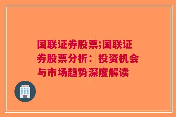 国联证券股票;国联证券股票分析：投资机会与市场趋势深度解读