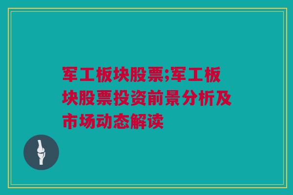 军工板块股票;军工板块股票投资前景分析及市场动态解读