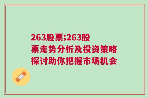 263股票;263股票走势分析及投资策略探讨助你把握市场机会