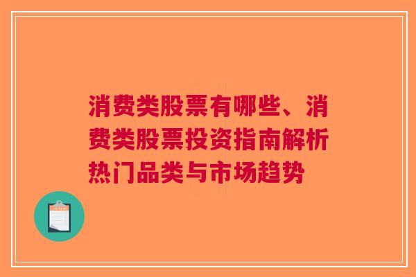 消费类股票有哪些、消费类股票投资指南解析热门品类与市场趋势