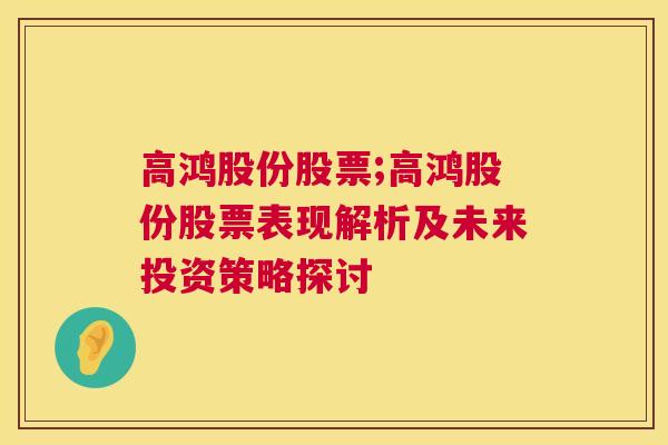 高鸿股份股票;高鸿股份股票表现解析及未来投资策略探讨