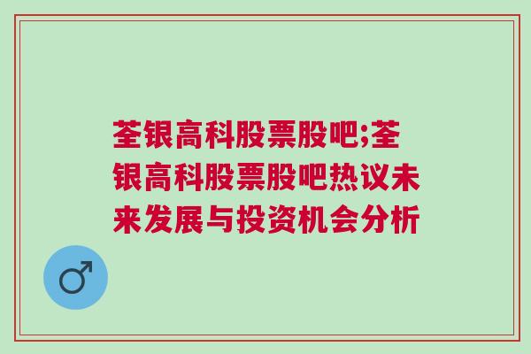 荃银高科股票股吧;荃银高科股票股吧热议未来发展与投资机会分析