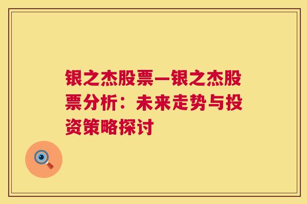 银之杰股票—银之杰股票分析：未来走势与投资策略探讨