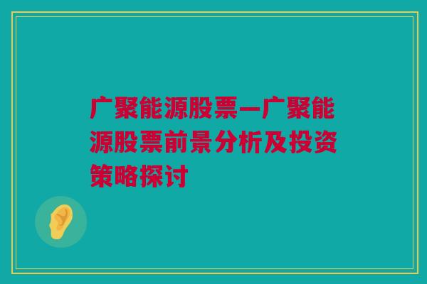 广聚能源股票—广聚能源股票前景分析及投资策略探讨