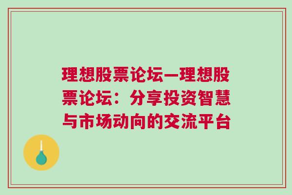 理想股票论坛—理想股票论坛：分享投资智慧与市场动向的交流平台