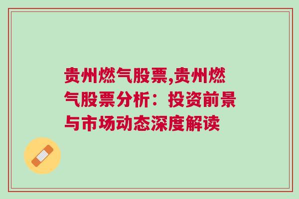 贵州燃气股票,贵州燃气股票分析：投资前景与市场动态深度解读