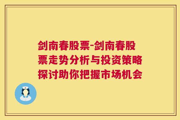 剑南春股票-剑南春股票走势分析与投资策略探讨助你把握市场机会