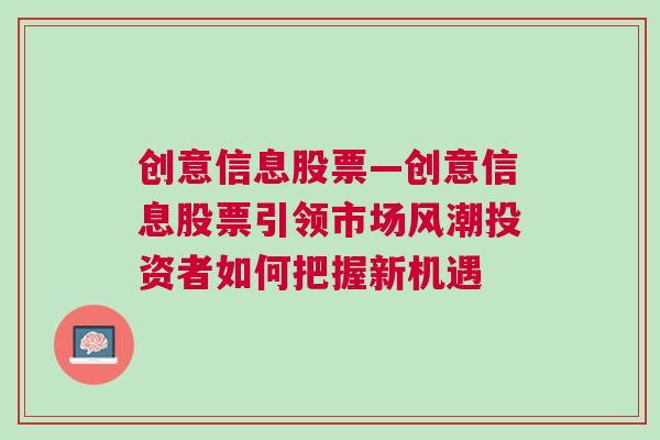 创意信息股票—创意信息股票引领市场风潮投资者如何把握新机遇