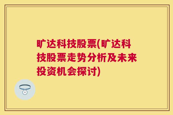 旷达科技股票(旷达科技股票走势分析及未来投资机会探讨)