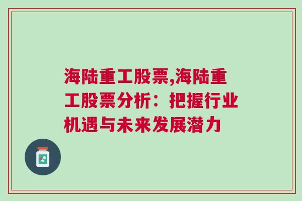 海陆重工股票,海陆重工股票分析：把握行业机遇与未来发展潜力