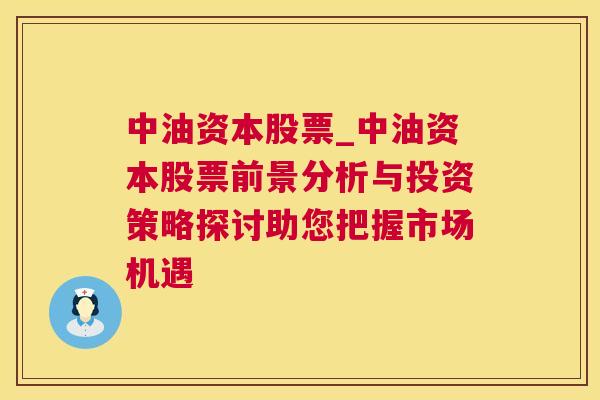 中油资本股票_中油资本股票前景分析与投资策略探讨助您把握市场机遇