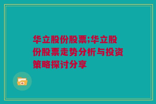 华立股份股票;华立股份股票走势分析与投资策略探讨分享