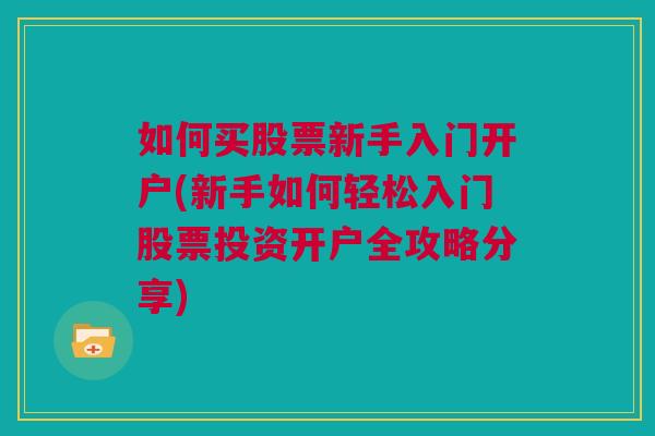 如何买股票新手入门开户(新手如何轻松入门股票投资开户全攻略分享)