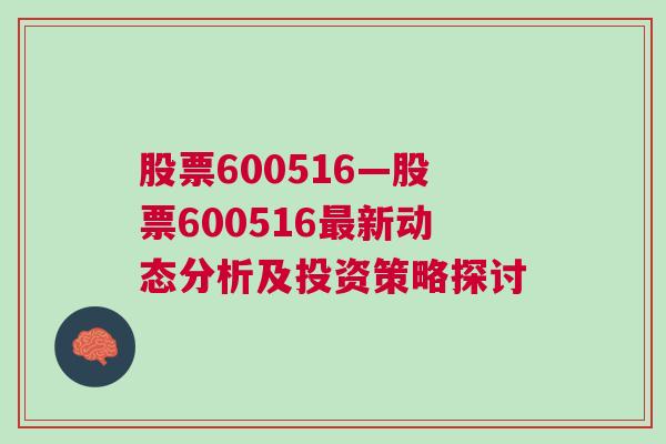 股票600516—股票600516最新动态分析及投资策略探讨