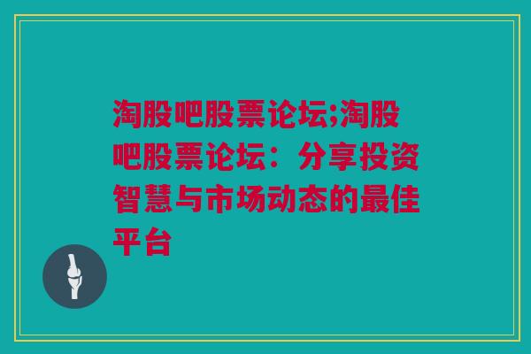 淘股吧股票论坛;淘股吧股票论坛：分享投资智慧与市场动态的最佳平台