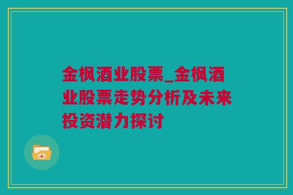 金枫酒业股票_金枫酒业股票走势分析及未来投资潜力探讨