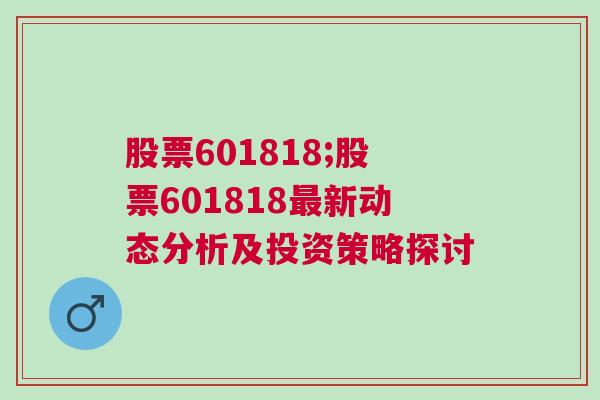 股票601818;股票601818最新动态分析及投资策略探讨