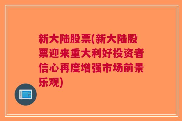 新大陆股票(新大陆股票迎来重大利好投资者信心再度增强市场前景乐观)