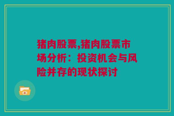 猪肉股票,猪肉股票市场分析：投资机会与风险并存的现状探讨