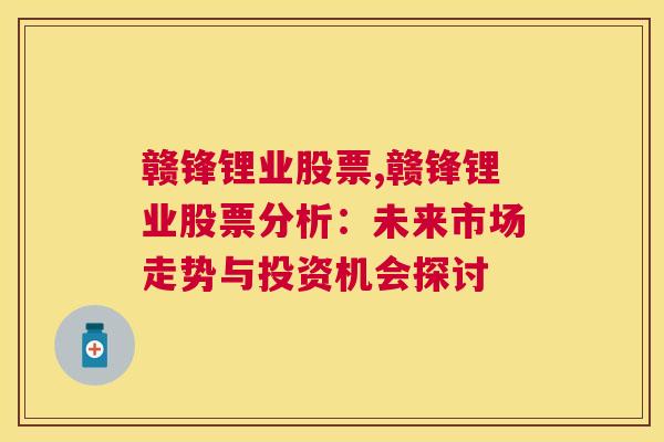 赣锋锂业股票,赣锋锂业股票分析：未来市场走势与投资机会探讨