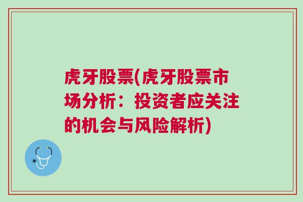 虎牙股票(虎牙股票市场分析：投资者应关注的机会与风险解析)