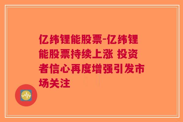 亿纬锂能股票-亿纬锂能股票持续上涨 投资者信心再度增强引发市场关注