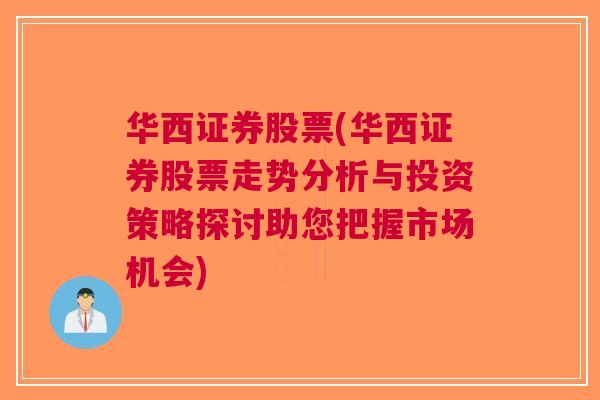 华西证券股票(华西证券股票走势分析与投资策略探讨助您把握市场机会)