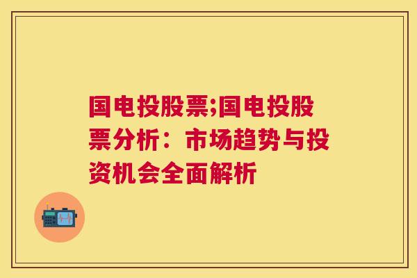 国电投股票;国电投股票分析：市场趋势与投资机会全面解析