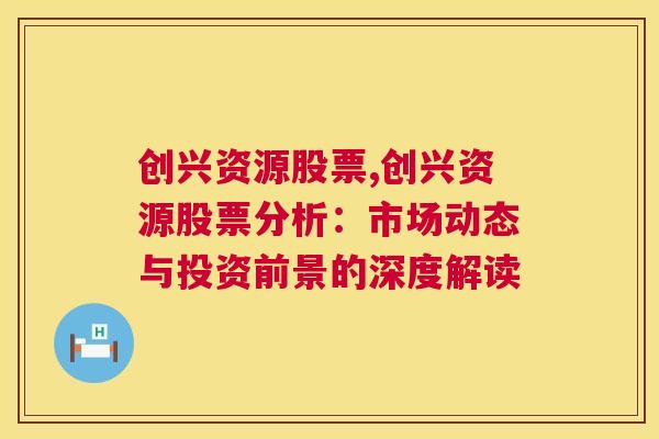 创兴资源股票,创兴资源股票分析：市场动态与投资前景的深度解读