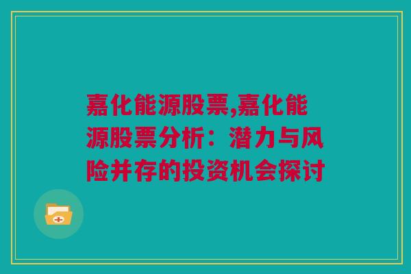 嘉化能源股票,嘉化能源股票分析：潜力与风险并存的投资机会探讨