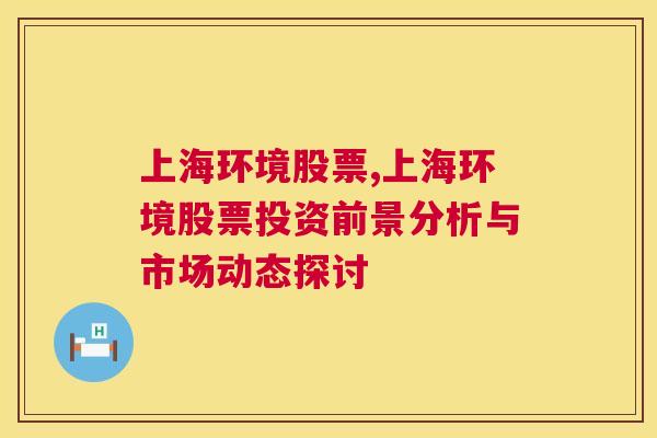 上海环境股票,上海环境股票投资前景分析与市场动态探讨