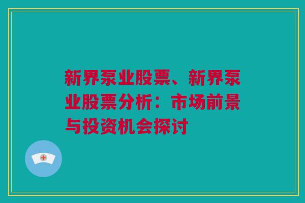 新界泵业股票、新界泵业股票分析：市场前景与投资机会探讨