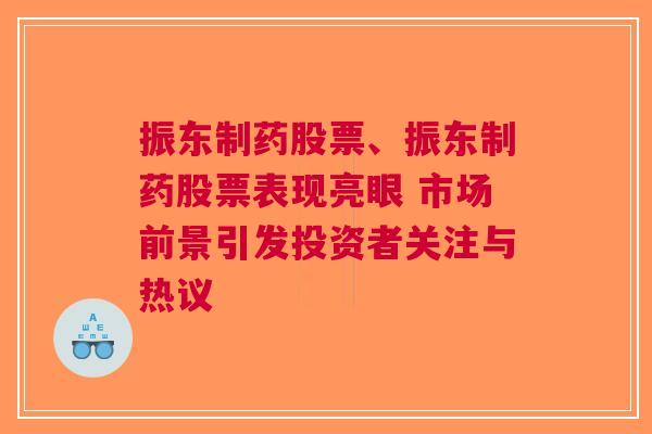 振东制药股票、振东制药股票表现亮眼 市场前景引发投资者关注与热议