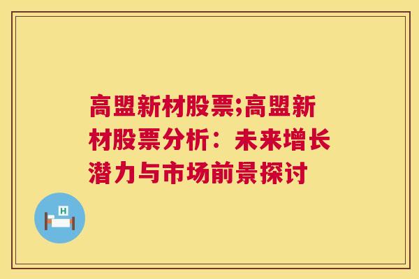 高盟新材股票;高盟新材股票分析：未来增长潜力与市场前景探讨