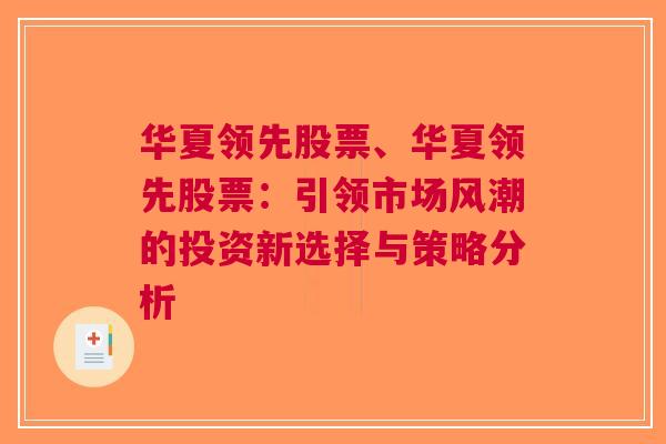 华夏领先股票、华夏领先股票：引领市场风潮的投资新选择与策略分析