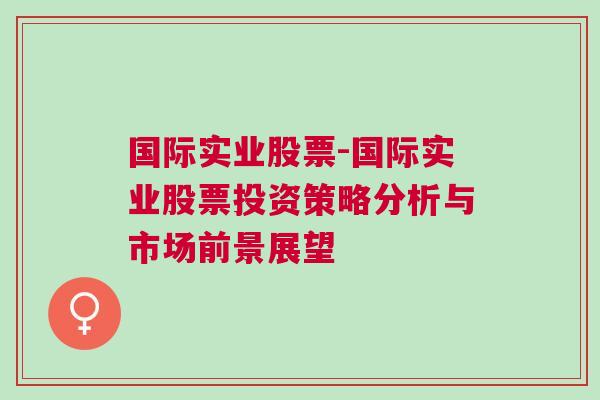 国际实业股票-国际实业股票投资策略分析与市场前景展望