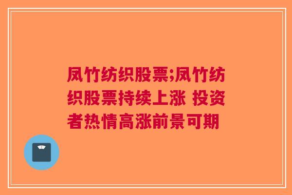 凤竹纺织股票;凤竹纺织股票持续上涨 投资者热情高涨前景可期