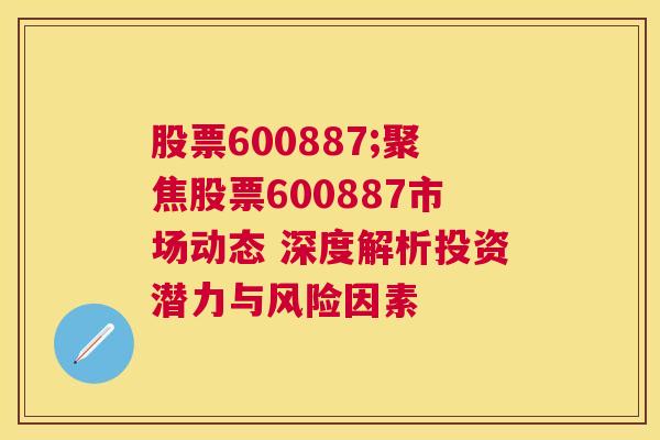 股票600887;聚焦股票600887市场动态 深度解析投资潜力与风险因素