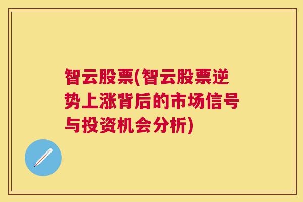 智云股票(智云股票逆势上涨背后的市场信号与投资机会分析)