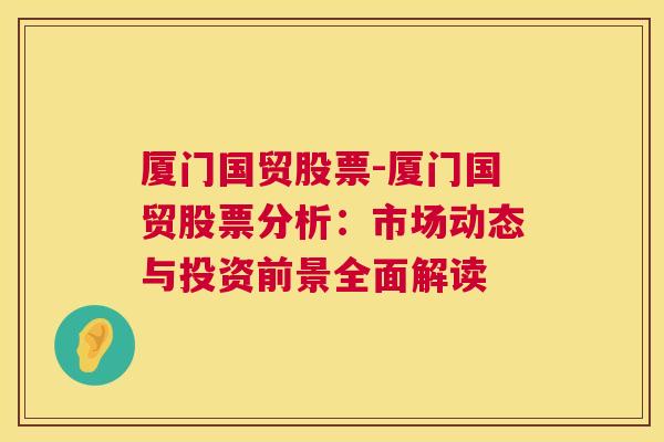 厦门国贸股票-厦门国贸股票分析：市场动态与投资前景全面解读