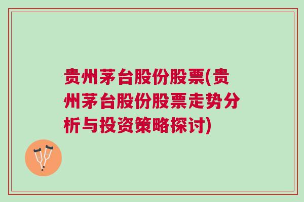 贵州茅台股份股票(贵州茅台股份股票走势分析与投资策略探讨)