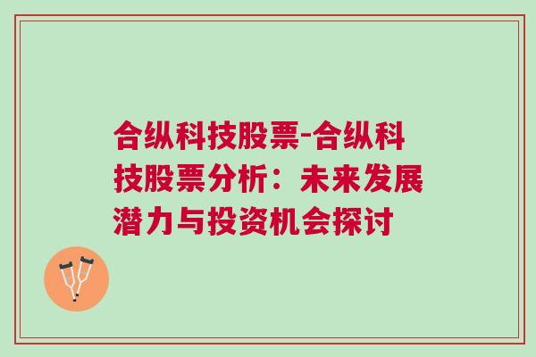 合纵科技股票-合纵科技股票分析：未来发展潜力与投资机会探讨