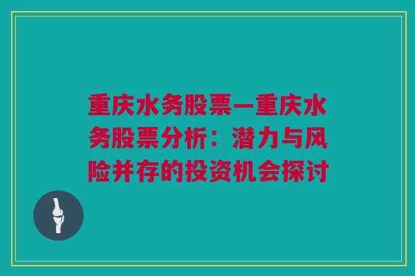 重庆水务股票—重庆水务股票分析：潜力与风险并存的投资机会探讨